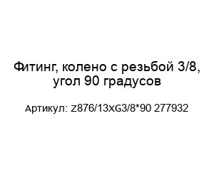 Фитинг, колено с резьбой 3/8, угол 90 градусов Z876/13ХG3/8*90 277932