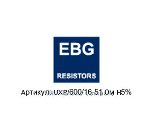 UXP/600/16-51 Ом ±5% EBG / EBG Resistors Резистор