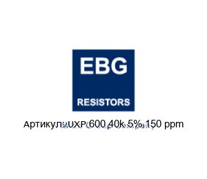 UXP 600 40k 5% 150 ppm EBG / EBG Resistors Резистор