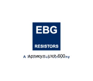 UXP-600 EBG / EBG Resistors Резистор