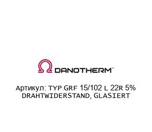 TYP GRF 15/102 L 22R 5% DRAHTWIDERSTAND, GLASIERT Danotherm