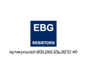 UXP-600 0R5 5% 30/32 M5 EBG / EBG Resistors Резистор