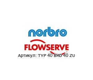 TYP 40 BMD 40 ZU Norbro (brand of FLOWSERVE)