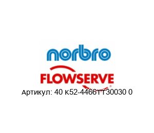 40 K52-4466TT30030 0 40 K52-4466TT30030 0 Norbro (brand of FLOWSERVE) Клапан