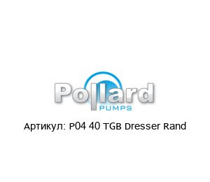 P04 40 TGB Dresser Rand Pollard Pumps Насос