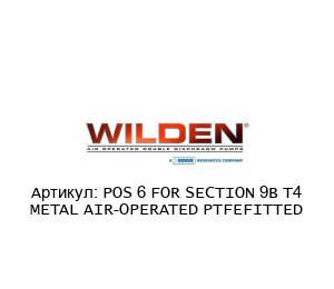 POS 6 FOR SECTION 9B T4 METAL AIR-OPERATED PTFEFITTED WILDEN (Brand of DOVER)