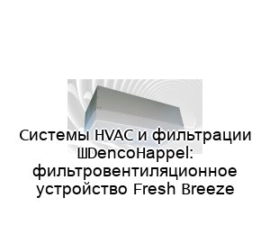 Cистемы HVAC и фильтрации ​DencoHappel: фильтровентиляционное устройство Fresh Breeze